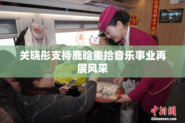 关晓彤支持鹿晗重拾音乐事业再展风采