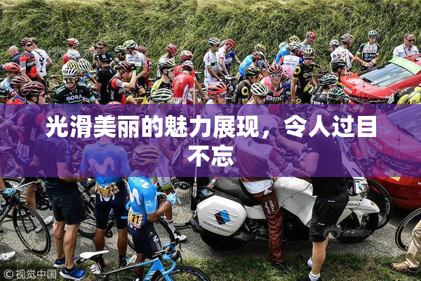 光滑美丽的魅力展现，令人过目不忘