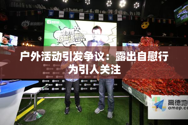 户外活动引发争议：露出自慰行为引人关注