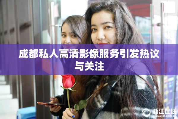 成都私人高清影像服务引发热议与关注