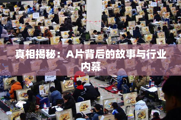 真相揭秘：A片背后的故事与行业内幕