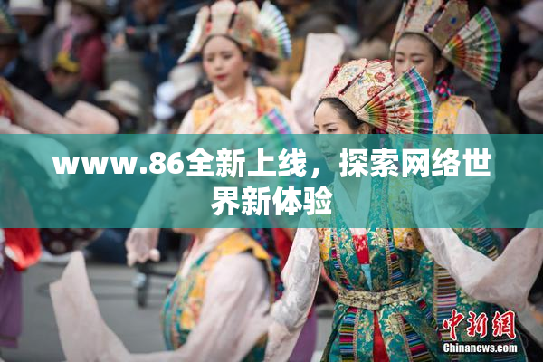 www.86全新上线，探索网络世界新体验
