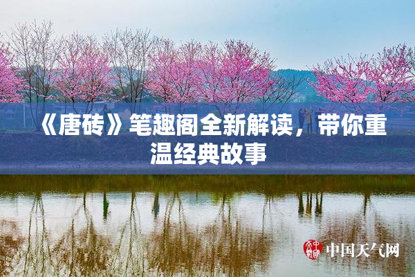 《唐砖》笔趣阁全新解读，带你重温经典故事
