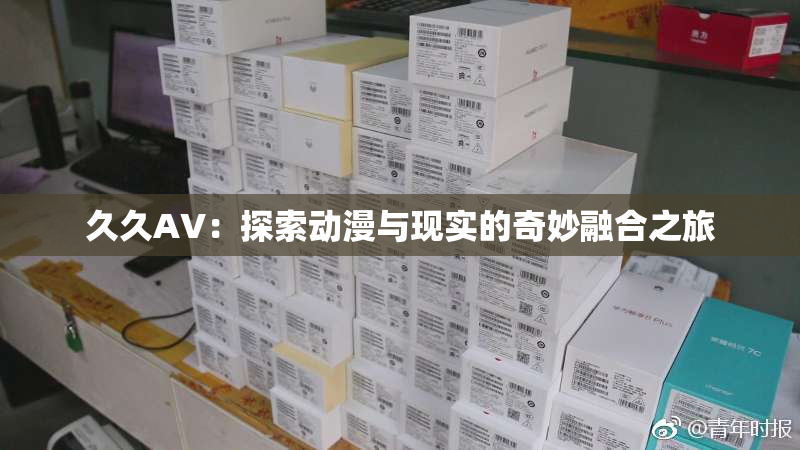 久久AV：探索动漫与现实的奇妙融合之旅