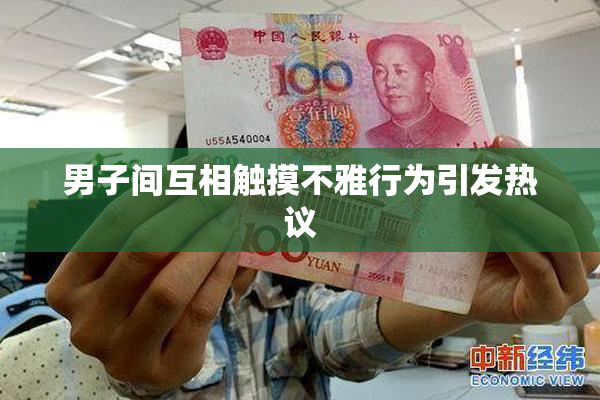 男子间互相触摸不雅行为引发热议