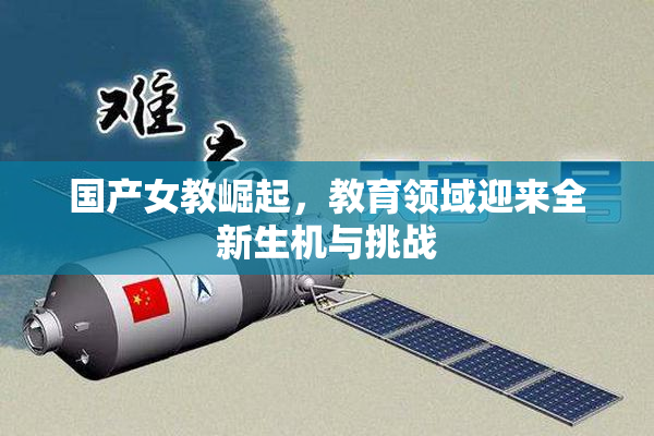 国产女教崛起，教育领域迎来全新生机与挑战