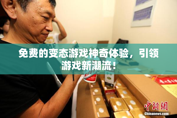 免费的变态游戏神奇体验，引领游戏新潮流！