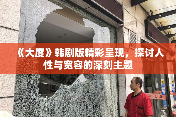 《大度》韩剧版精彩呈现，探讨人性与宽容的深刻主题