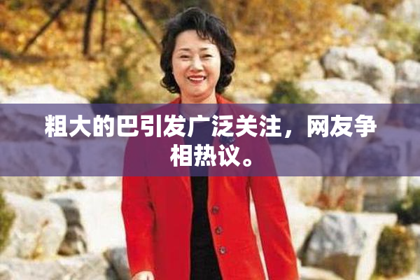 粗大的巴引发广泛关注，网友争相热议。