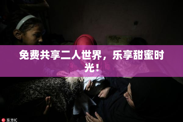 免费共享二人世界，乐享甜蜜时光！