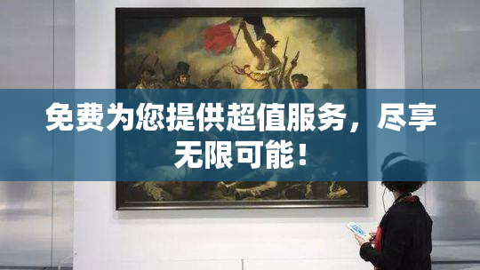 免费为您提供超值服务，尽享无限可能！