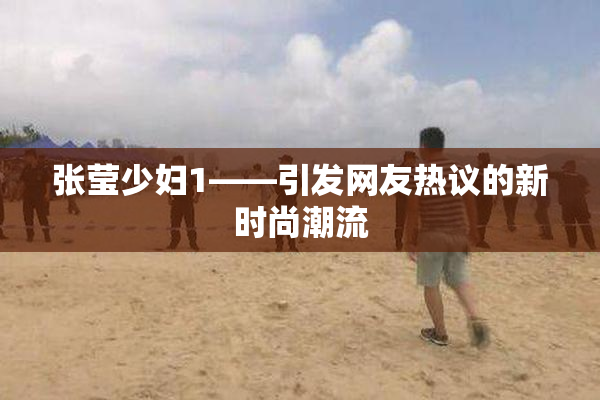 张莹少妇1——引发网友热议的新时尚潮流