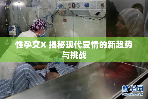 性孕交X 揭秘现代爱情的新趋势与挑战