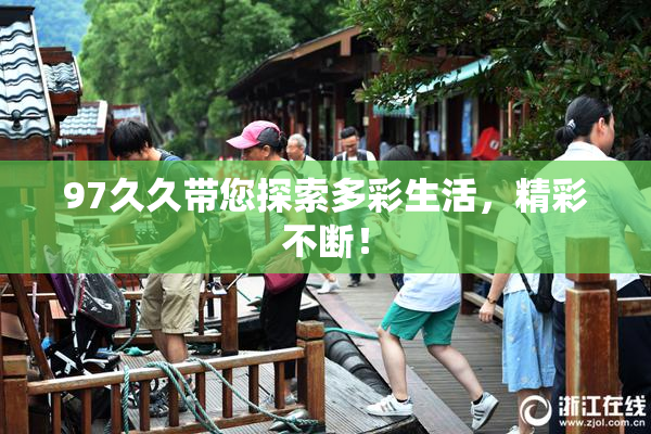 97久久带您探索多彩生活，精彩不断！