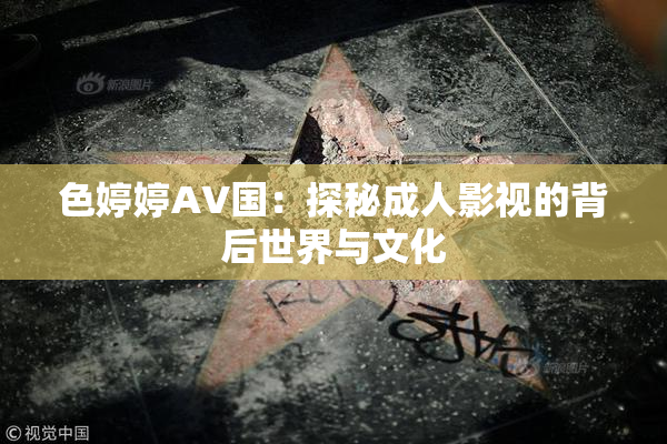 色婷婷AV国：探秘成人影视的背后世界与文化