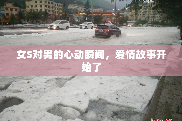 女S对男的心动瞬间，爱情故事开始了