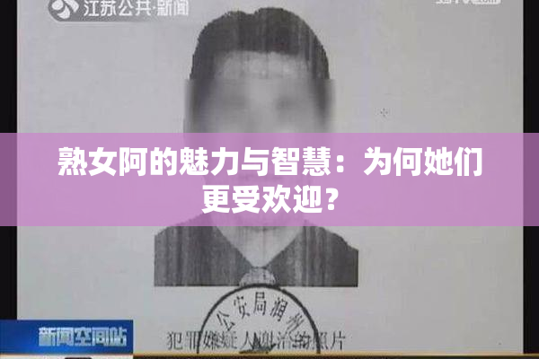 熟女阿的魅力与智慧：为何她们更受欢迎？