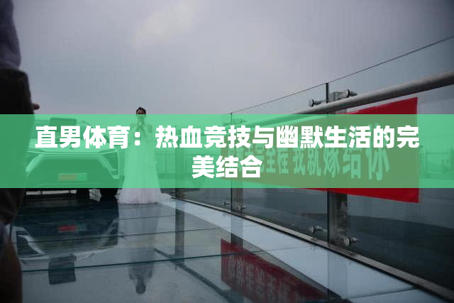 直男体育：热血竞技与幽默生活的完美结合