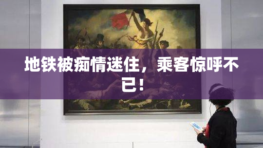 地铁被痴情迷住，乘客惊呼不已！