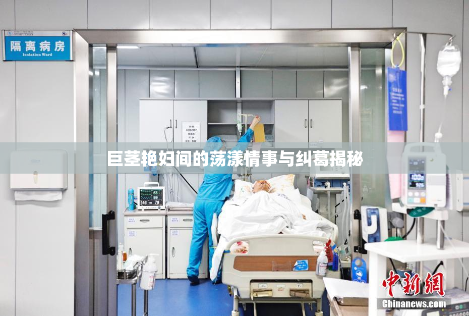 巨茎艳妇间的荡漾情事与纠葛揭秘