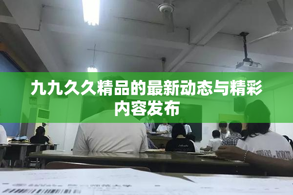 九九久久精品的最新动态与精彩内容发布