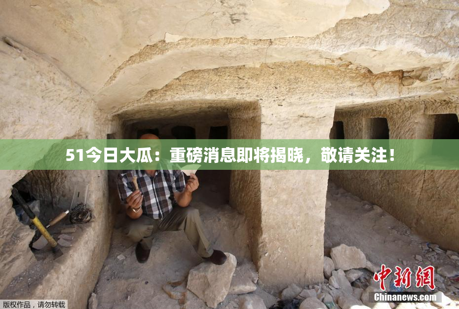 51今日大瓜：重磅消息即将揭晓，敬请关注！