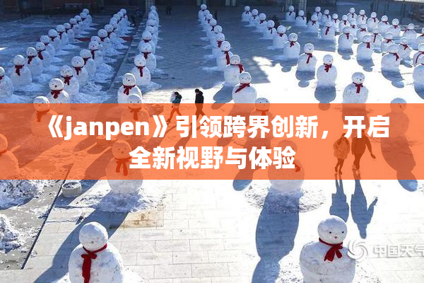 《janpen》引领跨界创新，开启全新视野与体验