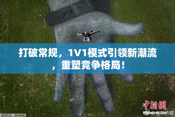 打破常规，1V1模式引领新潮流，重塑竞争格局！