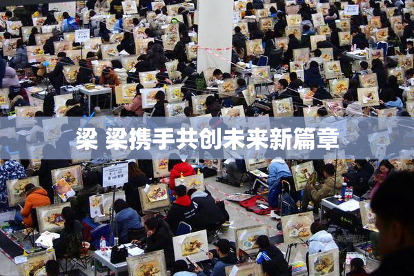 梁 梁携手共创未来新篇章