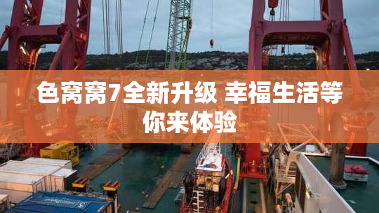 色窝窝7全新升级 幸福生活等你来体验