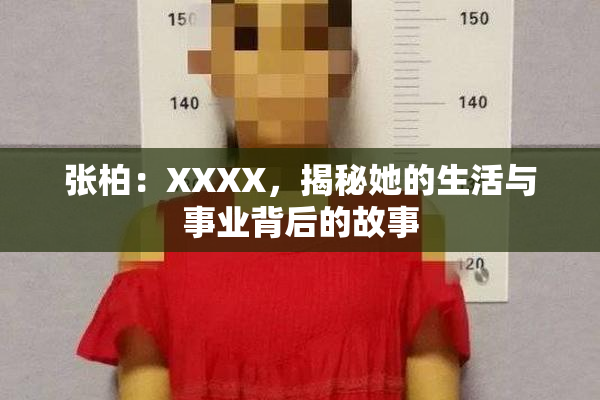 张柏：XXXX，揭秘她的生活与事业背后的故事