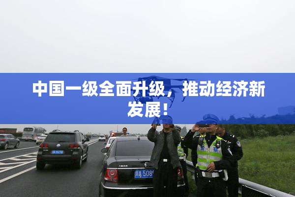 中国一级全面升级，推动经济新发展！