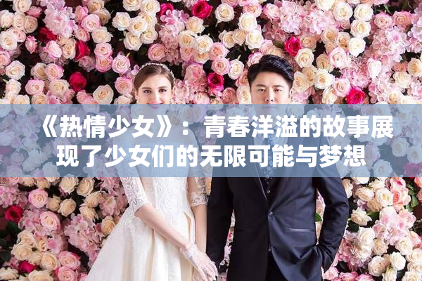 《热情少女》：青春洋溢的故事展现了少女们的无限可能与梦想