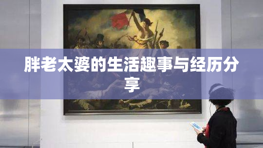 胖老太婆的生活趣事与经历分享