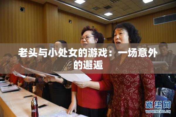 老头与小处女的游戏：一场意外的邂逅