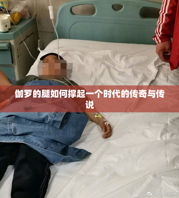 伽罗的腿如何撑起一个时代的传奇与传说