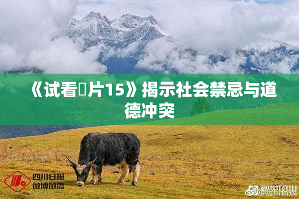 《试看婬片15》揭示社会禁忌与道德冲突