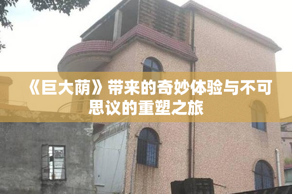 《巨大荫》带来的奇妙体验与不可思议的重塑之旅