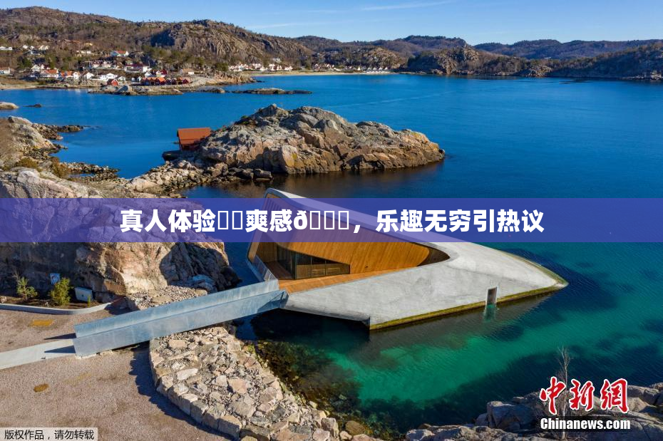 真人体验❌‌爽感🔞，乐趣无穷引热议