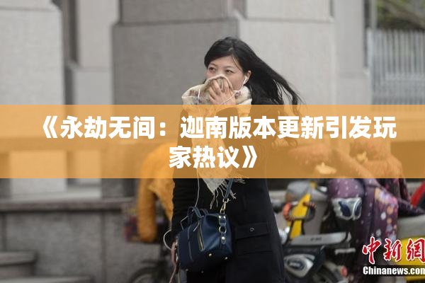 《永劫无间：迦南版本更新引发玩家热议》