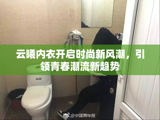 云曦内衣开启时尚新风潮，引领青春潮流新趋势