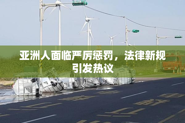 亚洲人面临严厉惩罚，法律新规引发热议