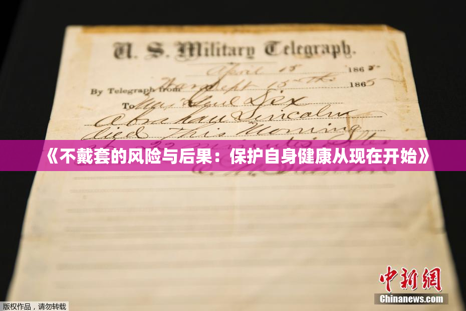 《不戴套的风险与后果：保护自身健康从现在开始》
