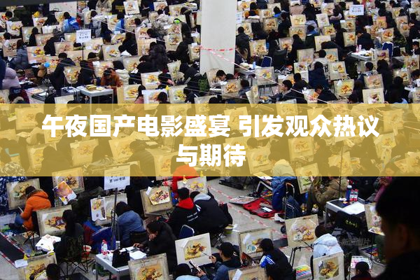 午夜国产电影盛宴 引发观众热议与期待