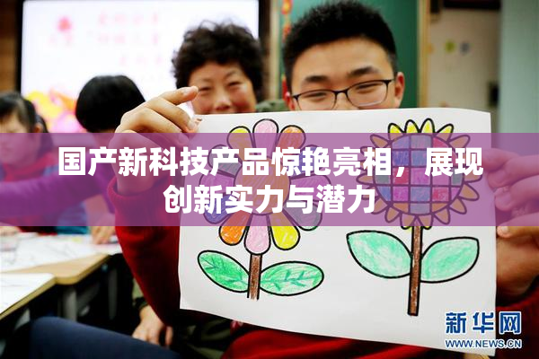 国产新科技产品惊艳亮相，展现创新实力与潜力