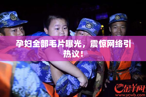 孕妇全部毛片曝光，震惊网络引热议！