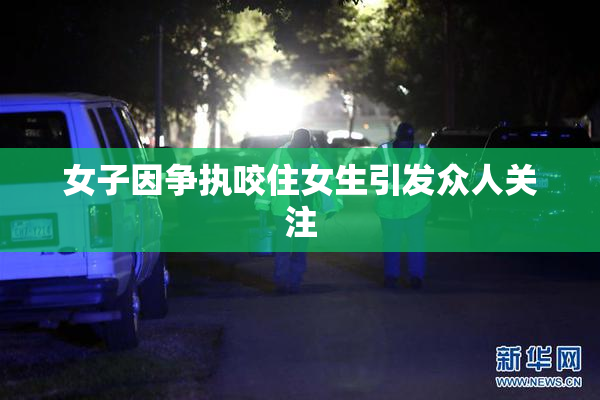女子因争执咬住女生引发众人关注