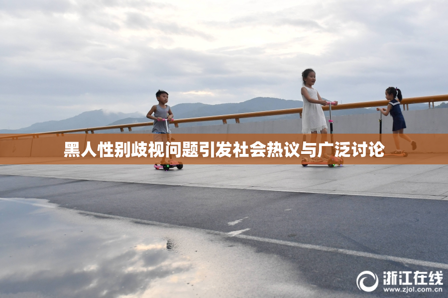 黑人性别歧视问题引发社会热议与广泛讨论