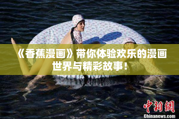 《香蕉漫画》带你体验欢乐的漫画世界与精彩故事！