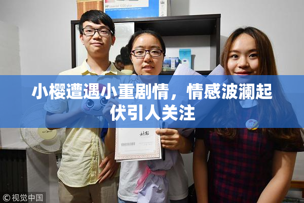 小樱遭遇小重剧情，情感波澜起伏引人关注
